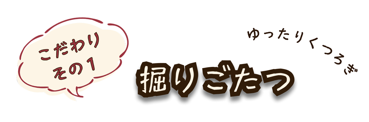 こだわりその1 掘りごたつ
