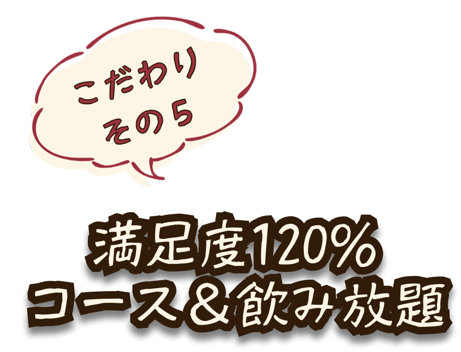こだわりその5 満足度120% コース&飲み放題